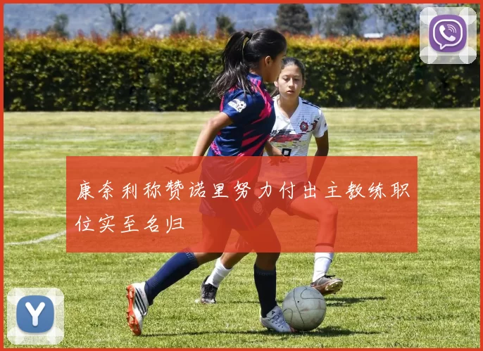 康奈利称赞诺里努力付出主教练职位实至名归