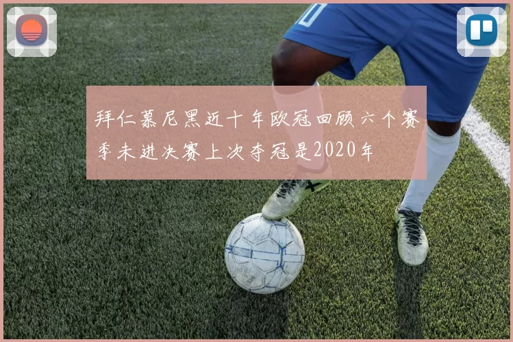 拜仁慕尼黑近十年欧冠回顾六个赛季未进决赛上次夺冠是2020年