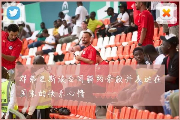 邓弗里斯谈合同解约条款并表达在国米的快乐心情