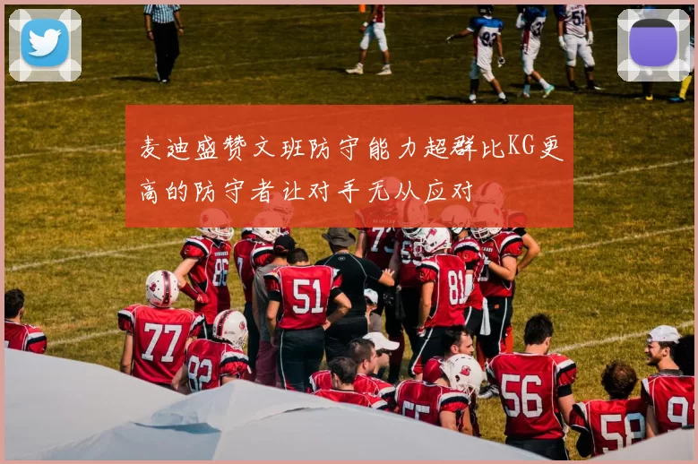 麦迪盛赞文班防守能力超群比KG更高的防守者让对手无从应对