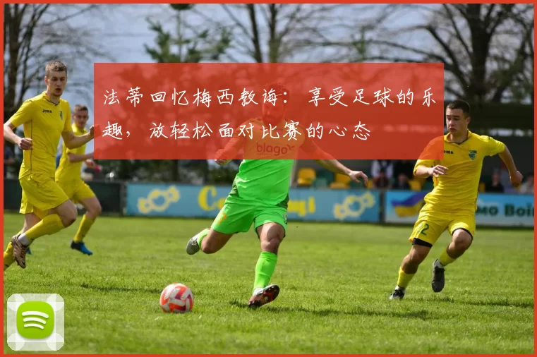 法蒂回忆梅西教诲：享受足球的乐趣，放轻松面对比赛的心态