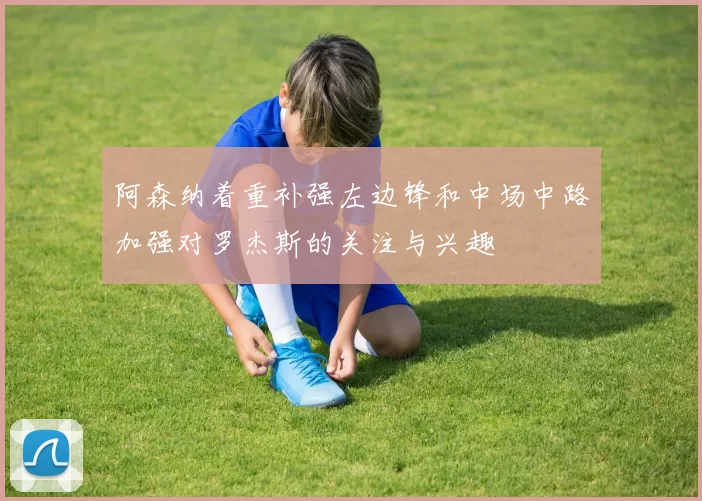 阿森纳着重补强左边锋和中场中路加强对罗杰斯的关注与兴趣