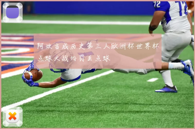 阿坎吉成历史第三人欧洲杯世界杯点球大战均罚丢点球