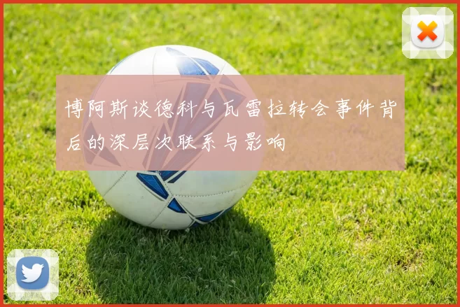 博阿斯谈德科与瓦雷拉转会事件背后的深层次联系与影响
