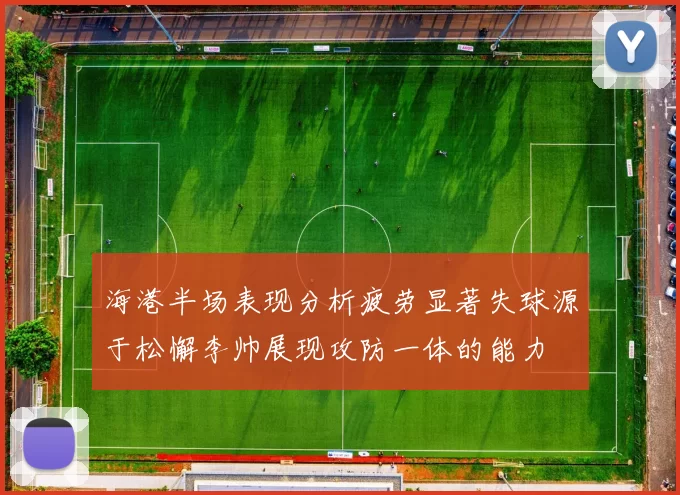 海港半场表现分析疲劳显著失球源于松懈李帅展现攻防一体的能力